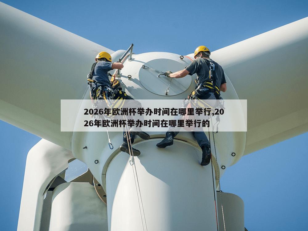 2026年欧洲杯举办时间在哪里举行,2026年欧洲杯举办时间在哪里举行的