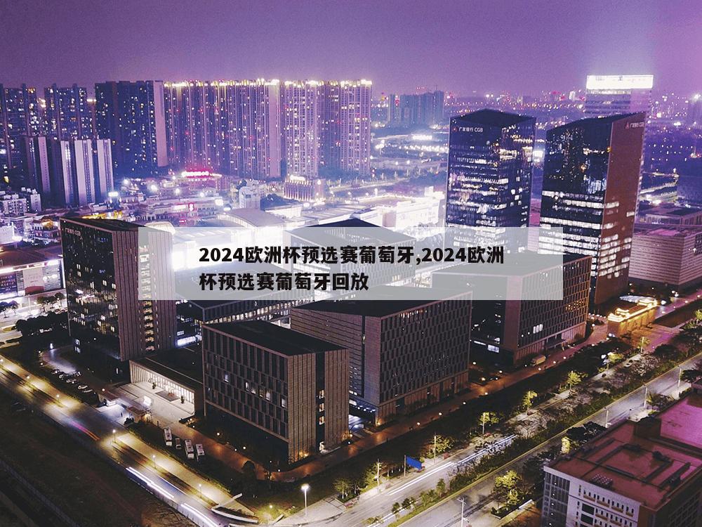 2024欧洲杯预选赛葡萄牙,2024欧洲杯预选赛葡萄牙回放