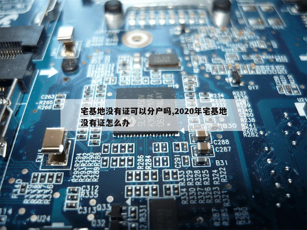 宅基地没有证可以分户吗,2020年宅基地没有证怎么办