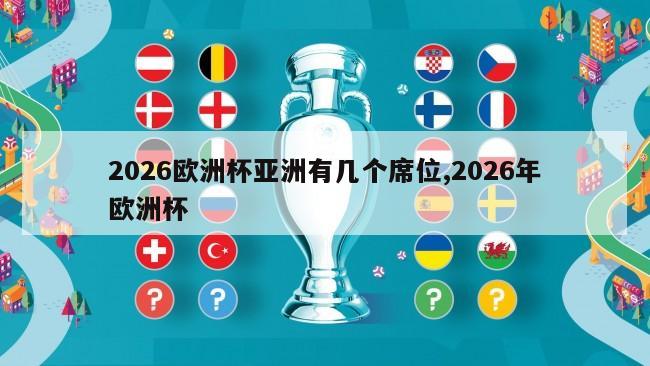 2026欧洲杯亚洲有几个席位,2026年欧洲杯