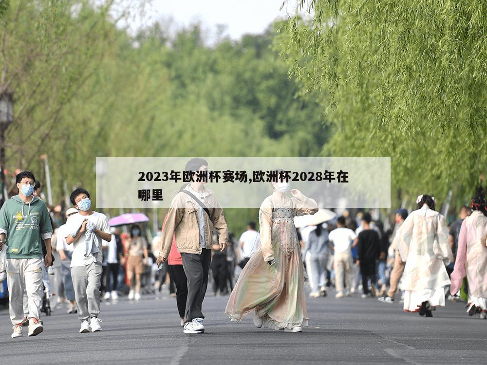 2023年欧洲杯赛场,欧洲杯2028年在哪里