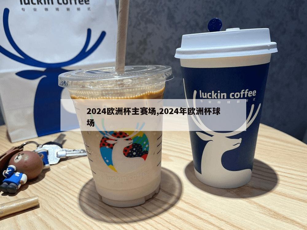 2024欧洲杯主赛场,2024年欧洲杯球场