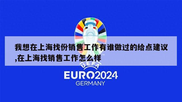 我想在上海找份销售工作有谁做过的给点建议,在上海找销售工作怎么样