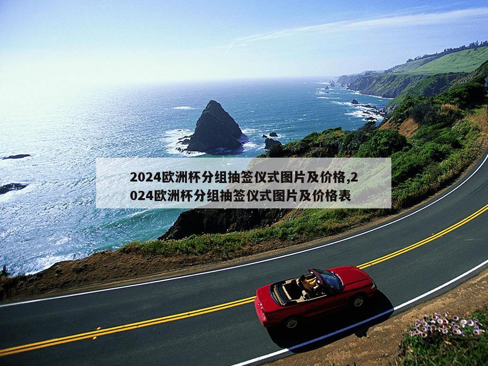 2024欧洲杯分组抽签仪式图片及价格,2024欧洲杯分组抽签仪式图片及价格表