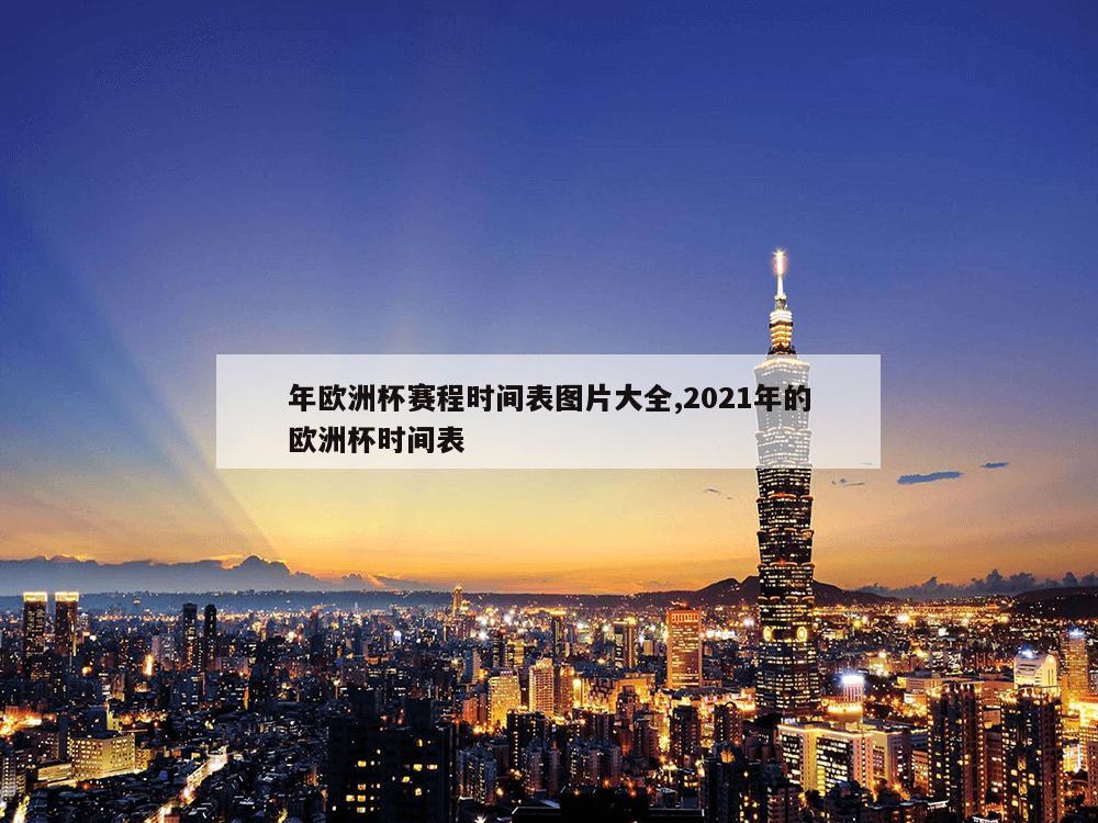 年欧洲杯赛程时间表图片大全,2021年的欧洲杯时间表