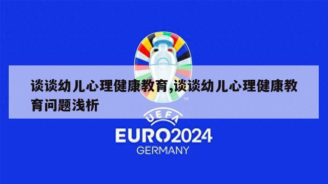 谈谈幼儿心理健康教育,谈谈幼儿心理健康教育问题浅析