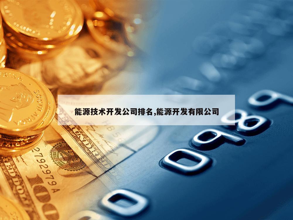 能源技术开发公司排名,能源开发有限公司