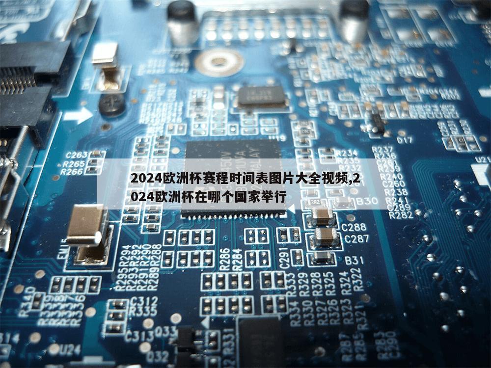 2024欧洲杯赛程时间表图片大全视频,2024欧洲杯在哪个国家举行