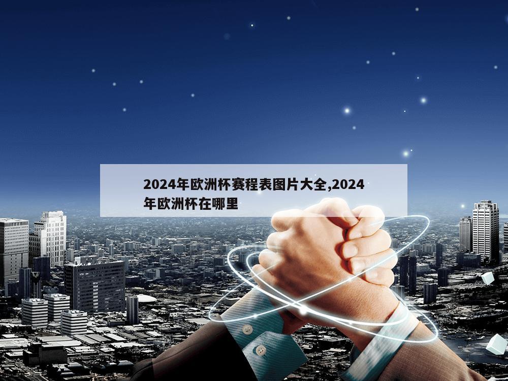 2024年欧洲杯赛程表图片大全,2024年欧洲杯在哪里