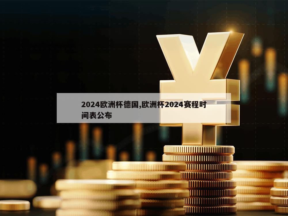 2024欧洲杯德国,欧洲杯2024赛程时间表公布