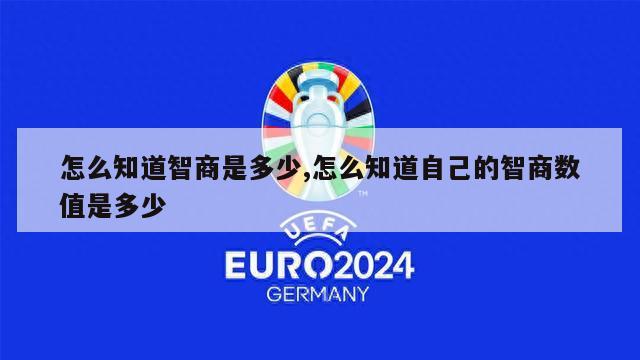 怎么知道智商是多少,怎么知道自己的智商数值是多少