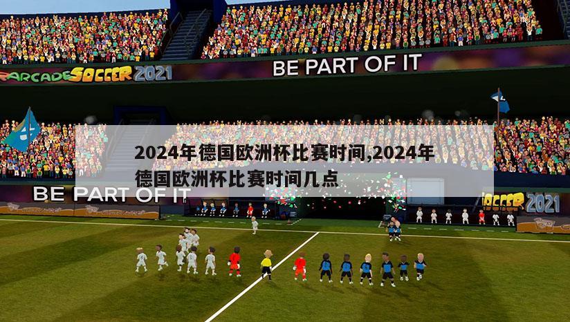 2024年德国欧洲杯比赛时间,2024年德国欧洲杯比赛时间几点