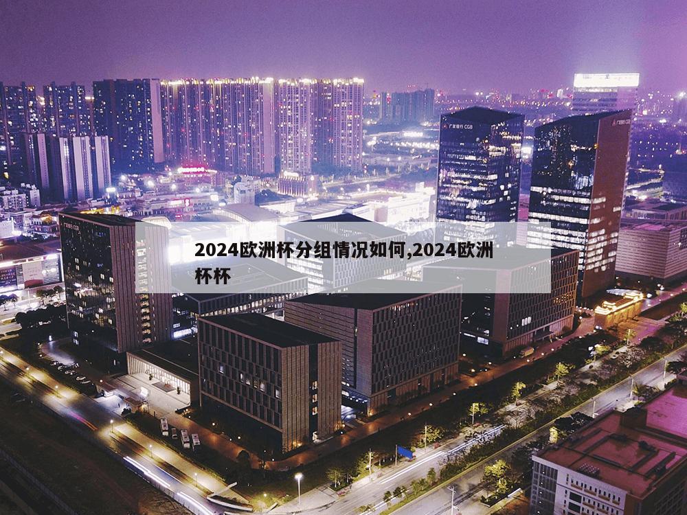 2024欧洲杯分组情况如何,2024欧洲杯杯