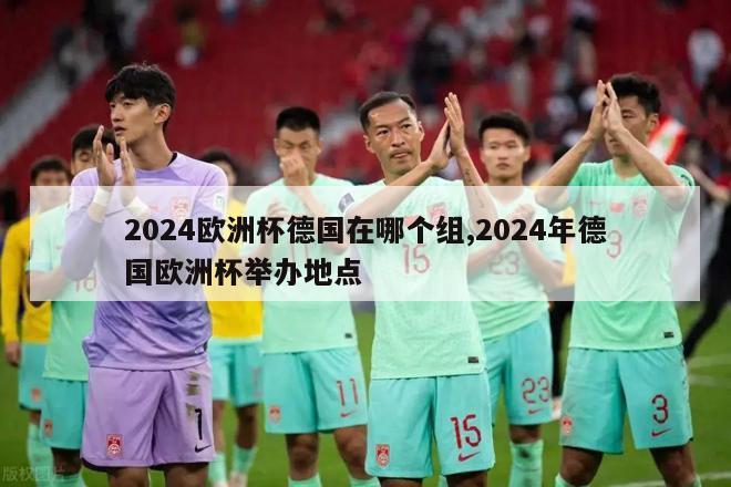 2024欧洲杯德国在哪个组,2024年德国欧洲杯举办地点