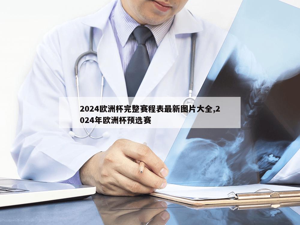 2024欧洲杯完整赛程表最新图片大全,2024年欧洲杯预选赛