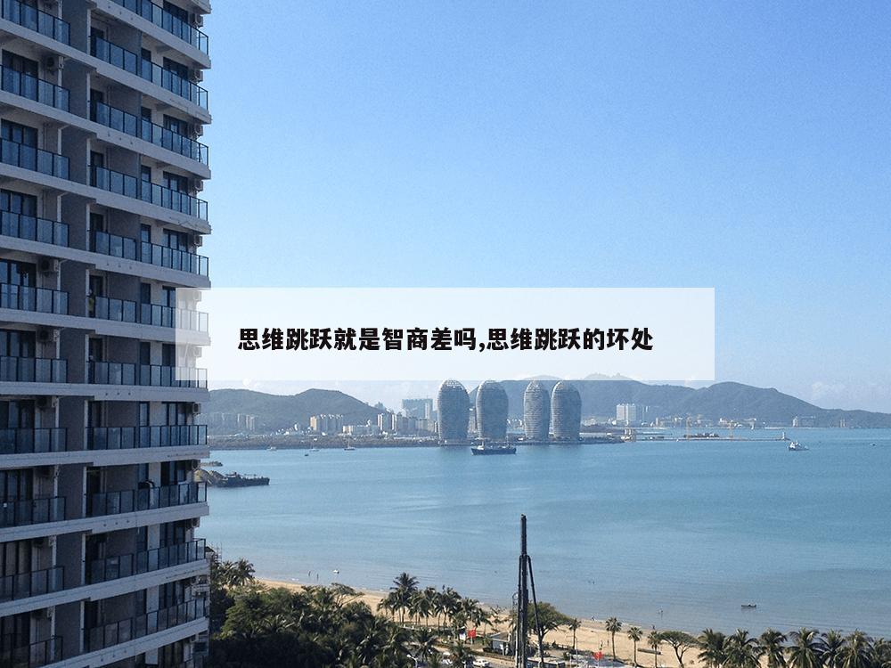 思维跳跃就是智商差吗,思维跳跃的坏处