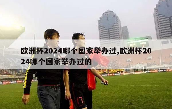 欧洲杯2024哪个国家举办过,欧洲杯2024哪个国家举办过的