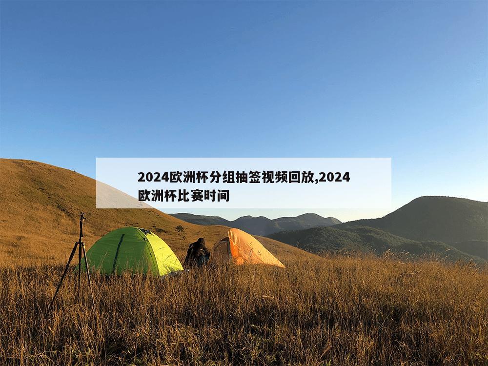 2024欧洲杯分组抽签视频回放,2024欧洲杯比赛时间