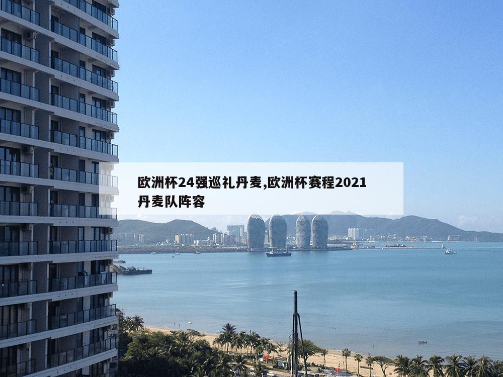 欧洲杯24强巡礼丹麦,欧洲杯赛程2021丹麦队阵容