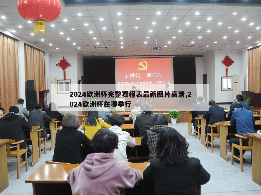 2024欧洲杯完整赛程表最新图片高清,2024欧洲杯在哪举行