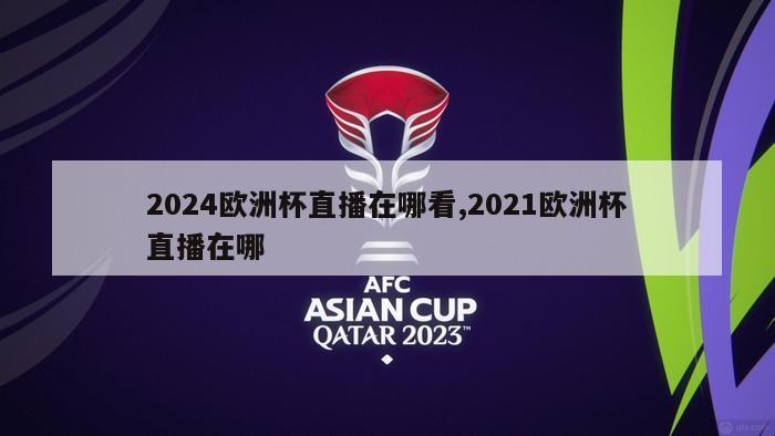 2024欧洲杯直播在哪看,2021欧洲杯直播在哪